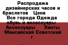 Распродажа дизайнерских часов и браслетов › Цена ­ 2 990 - Все города Одежда, обувь и аксессуары » Аксессуары   . Ханты-Мансийский,Советский г.